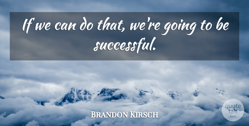 Brandon Kirsch Quote About undefined: If We Can Do That...