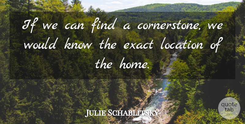 Julie Schablitsky Quote About Exact, Location: If We Can Find A...