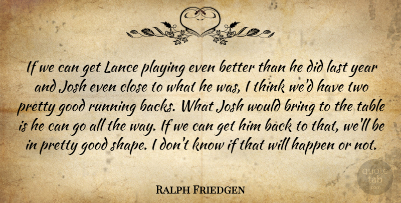 Ralph Friedgen Quote About Bring, Close, Good, Happen, Josh: If We Can Get Lance...