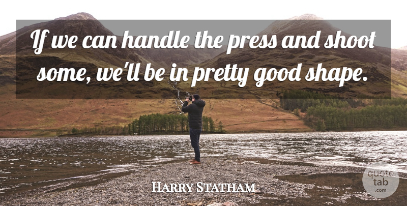 Harry Statham Quote About Good, Handle, Press, Shoot: If We Can Handle The...