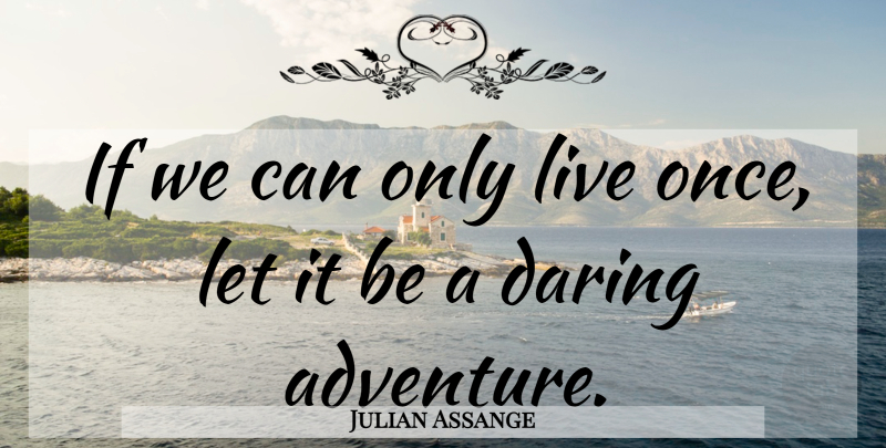 Julian Assange Quote About Adventure, Daring, Ifs: If We Can Only Live...