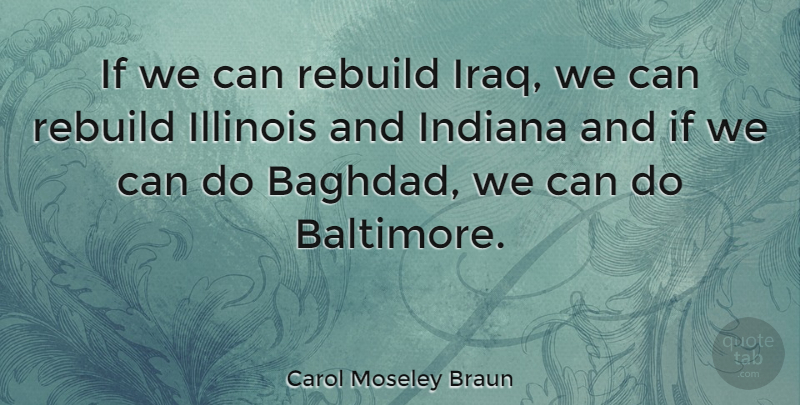 Carol Moseley Braun Quote About Iraq, Illinois, Indiana: If We Can Rebuild Iraq...