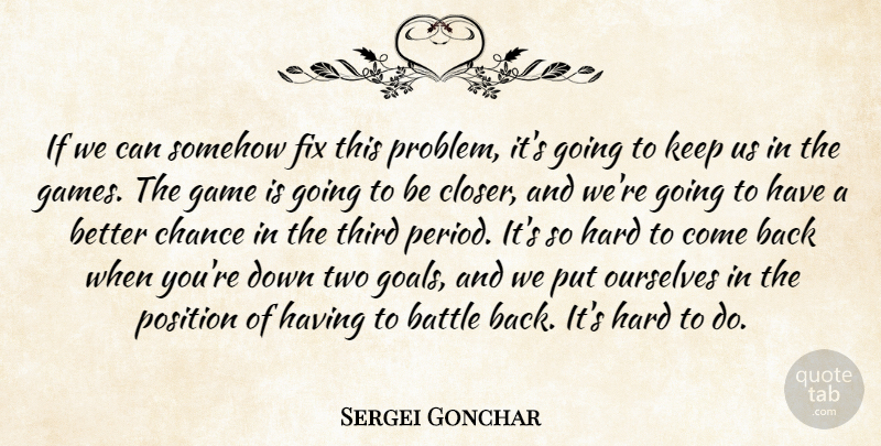 Sergei Gonchar Quote About Battle, Chance, Fix, Game, Hard: If We Can Somehow Fix...