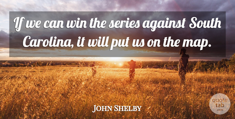 John Shelby Quote About Against, Series, South, Win: If We Can Win The...