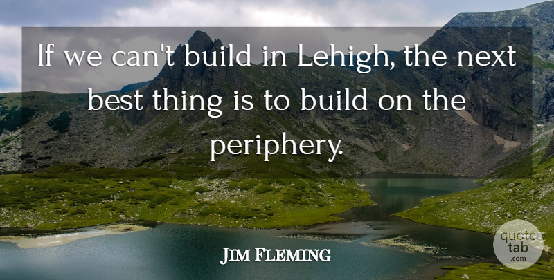 Jim Fleming Quote About Best, Build, Next: If We Cant Build In...