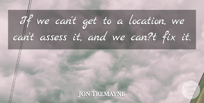 Jon Tremayne Quote About Assess, Fix: If We Cant Get To...