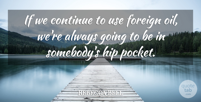 Rebecca Bell Quote About Continue, Foreign, Hip: If We Continue To Use...