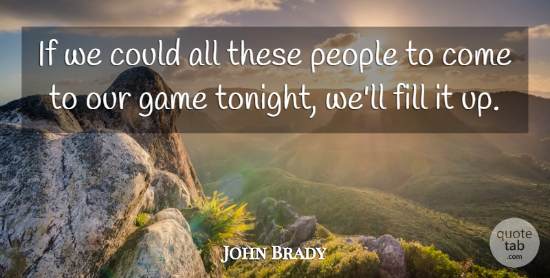 John Brady Quote About Fill, Game, People: If We Could All These...