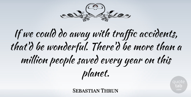 Sebastian Thrun Quote About Million, People, Saved: If We Could Do Away...