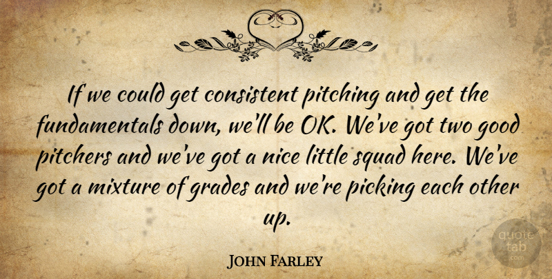 John Farley Quote About Consistent, Good, Grades, Mixture, Nice: If We Could Get Consistent...