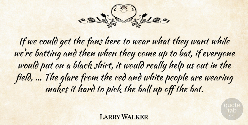 Larry Walker Quote About Ball, Batting, Black, Fans, Hard: If We Could Get The...