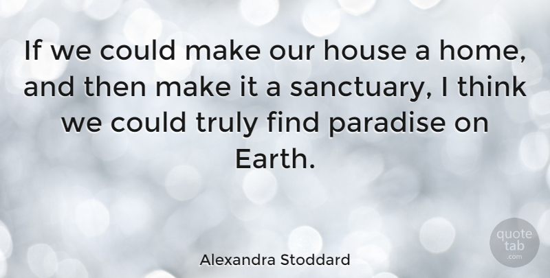 Alexandra Stoddard Quote About Home, House, Truly: If We Could Make Our...