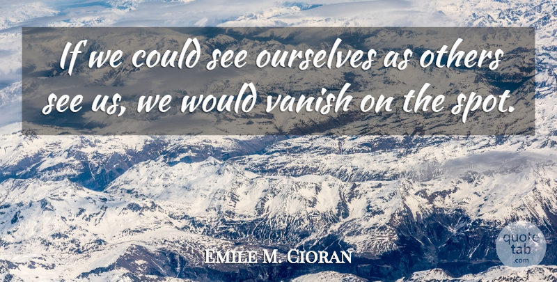 Emile M. Cioran Quote About Spots, Ifs: If We Could See Ourselves...