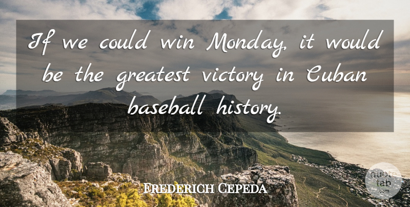 Frederich Cepeda Quote About Baseball, Cuban, Greatest, Victory, Win: If We Could Win Monday...