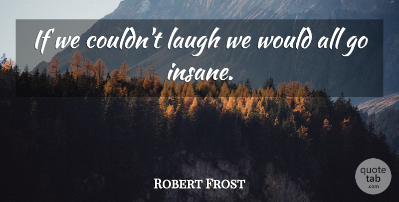 Robert Frost Quote About Love, Inspirational, Life: If We Couldnt Laugh We...