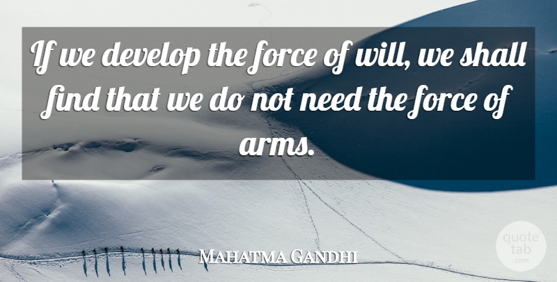 Mahatma Gandhi Quote About Force Of Will, Needs, Arms: If We Develop The Force...