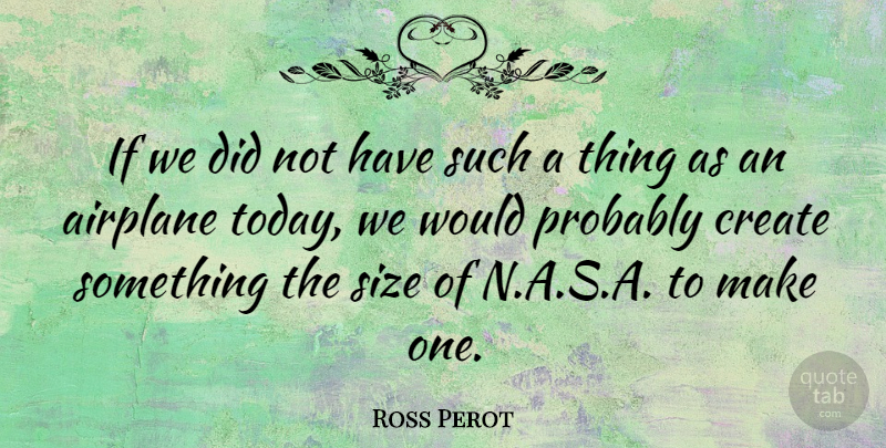 Ross Perot Quote About Airplane, Today, Size: If We Did Not Have...