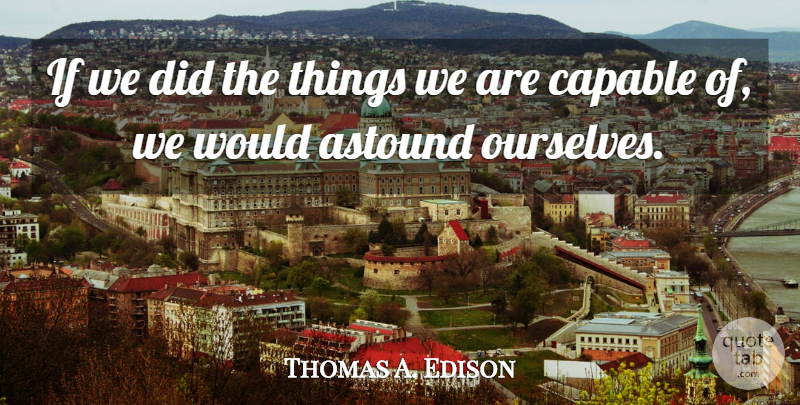 Thomas A. Edison Quote About Capable, Inspirational, Quote Of The Day: If We Did The Things...