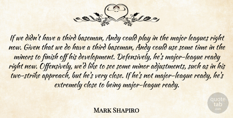 Mark Shapiro Quote About Andy, Close, Extremely, Finish, Given: If We Didnt Have A...