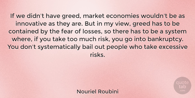 Nouriel Roubini Quote About Loss, Views, People: If We Didnt Have Greed...