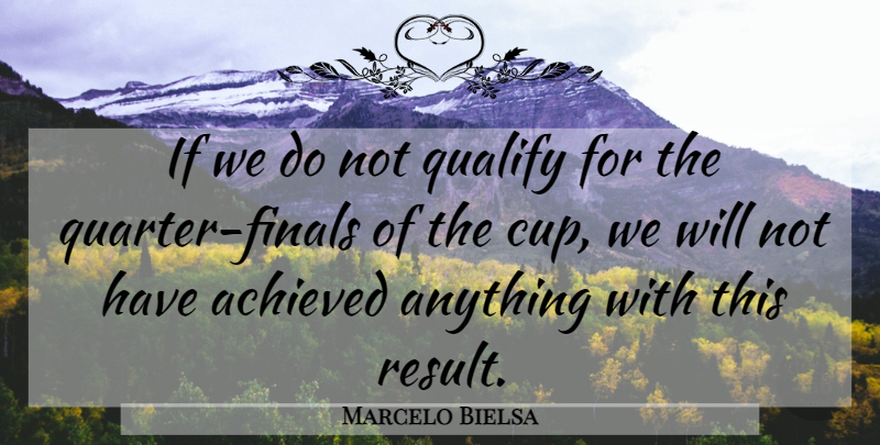 Marcelo Bielsa Quote About Achieved, Qualify: If We Do Not Qualify...