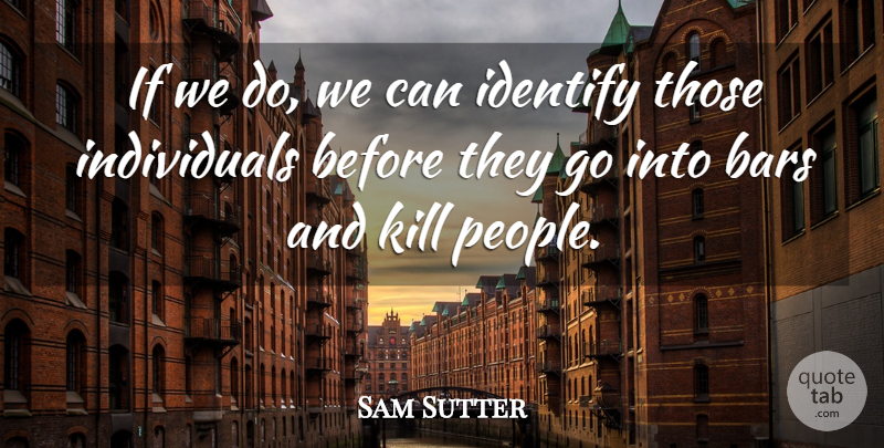 Sam Sutter Quote About Bars, Identify: If We Do We Can...