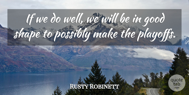 Rusty Robinett Quote About Good, Possibly, Shape: If We Do Well We...