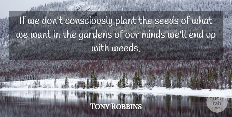 Tony Robbins Quote About Inspirational, Weed, Garden: If We Dont Consciously Plant...