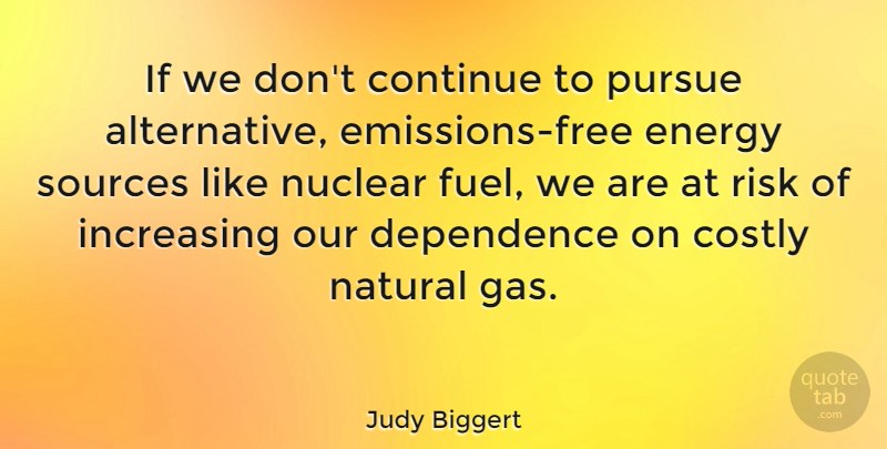 Judy Biggert Quote About Continue, Dependence, Increasing, Natural, Nuclear: If We Dont Continue To...
