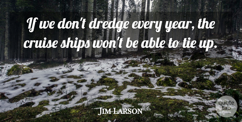 Jim Larson Quote About Cruise, Ships, Tie: If We Dont Dredge Every...