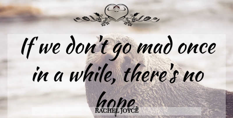 Rachel Joyce Quote About Mad, No Hope, Ifs: If We Dont Go Mad...