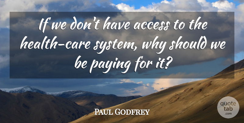 Paul Godfrey Quote About Access, Health, Paying: If We Dont Have Access...