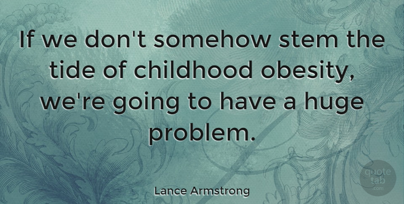 Lance Armstrong Quote About Childhood, Tides, Problem: If We Dont Somehow Stem...