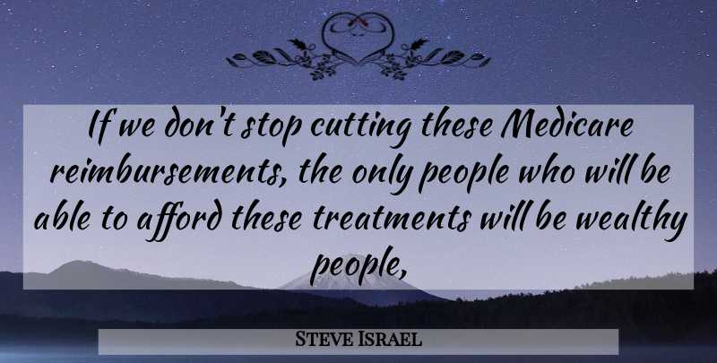 Steve Israel Quote About Afford, Cutting, Medicare, People, Stop: If We Dont Stop Cutting...