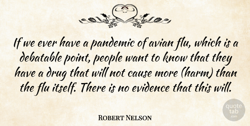 Robert Nelson Quote About Cause, Debatable, Evidence, Flu, Pandemic: If We Ever Have A...