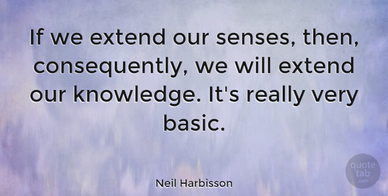 Neil Harbisson Quote About Knowledge: If We Extend Our Senses...