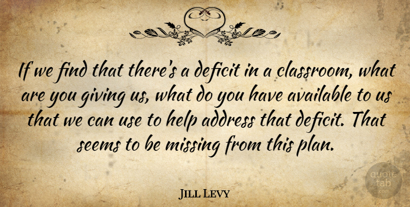 Jill Levy Quote About Address, Available, Deficit, Giving, Help: If We Find That Theres...