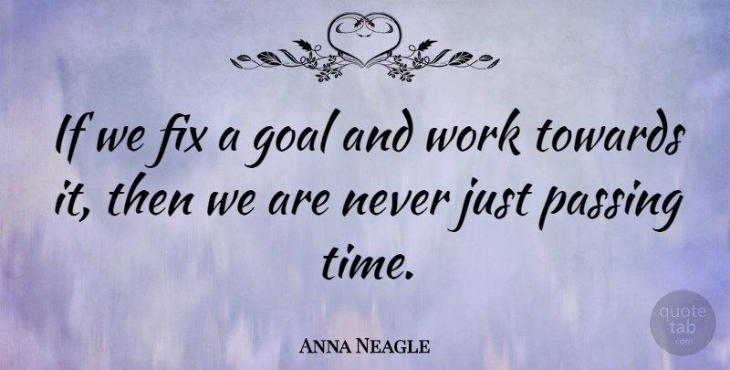 Anna Neagle Quote About Goal, Passing, Passings: If We Fix A Goal...
