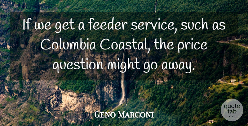 Geno Marconi Quote About Columbia, Might, Price, Question, Service: If We Get A Feeder...