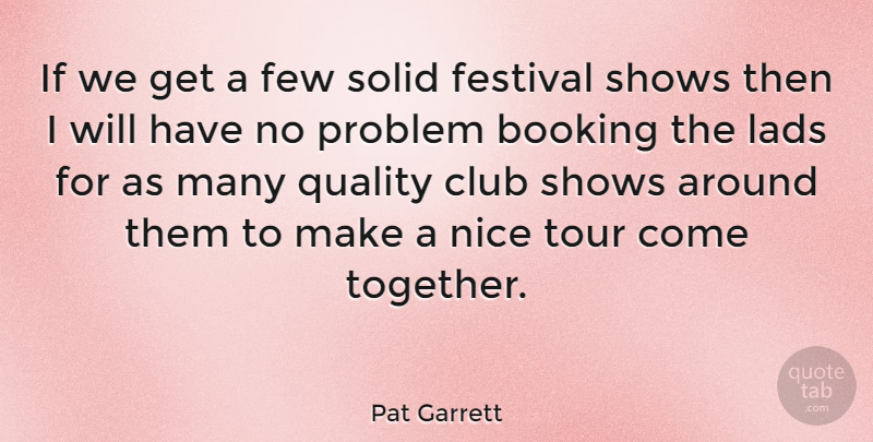 Pat Garrett Quote About Club, Festival, Few, Lads, Problem: If We Get A Few...