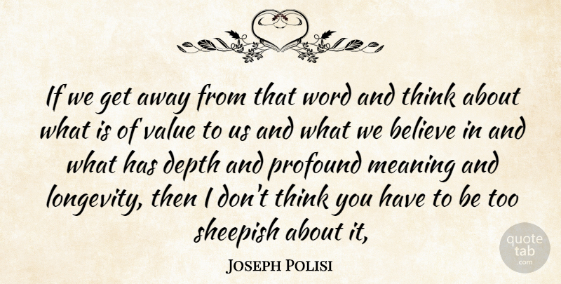 Joseph Polisi Quote About Believe, Depth, Meaning, Profound, Value: If We Get Away From...