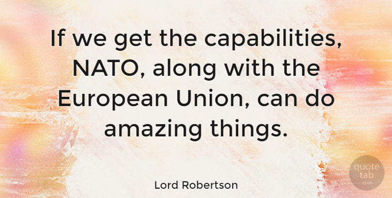 Lord Robertson Quote About Along, Amazing, European: If We Get The Capabilities...