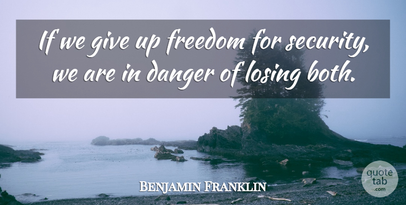 Benjamin Franklin Quote About Giving Up, Losing, Danger: If We Give Up Freedom...