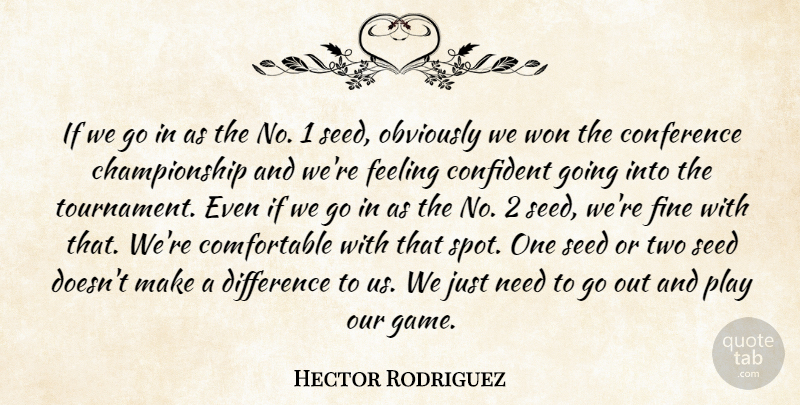 Hector Rodriguez Quote About Conference, Confident, Difference, Feeling, Fine: If We Go In As...