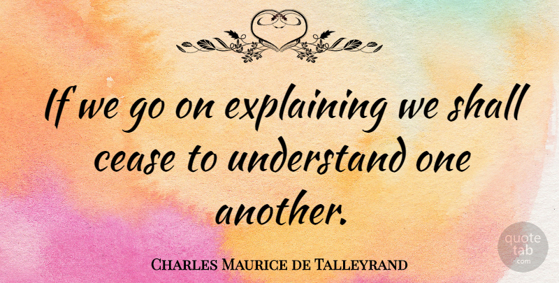 Charles Maurice de Talleyrand Quote About Understanding, Goes On, Explaining: If We Go On Explaining...