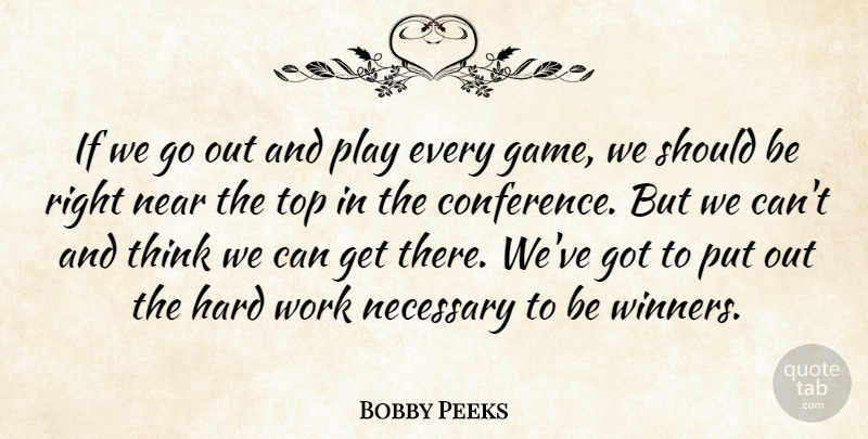 Bobby Peeks Quote About Hard, Near, Necessary, Top, Work: If We Go Out And...