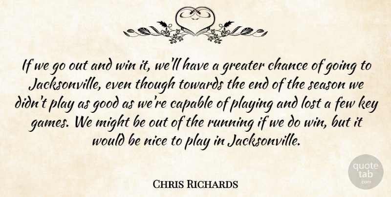 Chris Richards Quote About Capable, Chance, Few, Good, Greater: If We Go Out And...
