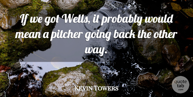 Kevin Towers Quote About Mean, Pitcher: If We Got Wells It...