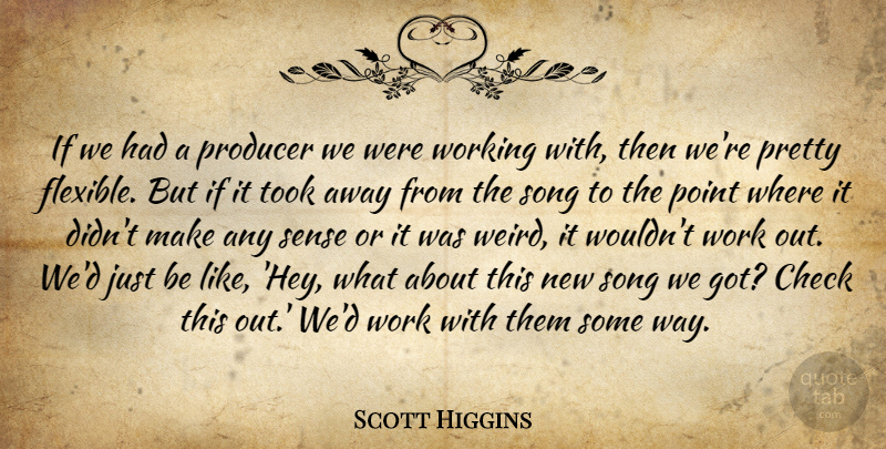 Scott Higgins Quote About Check, Point, Producer, Song, Took: If We Had A Producer...