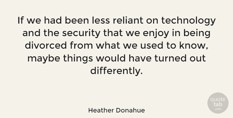 Heather Donahue Quote About Technology, Used, Enjoy: If We Had Been Less...